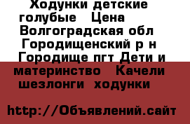 Ходунки детские, голубые › Цена ­ 700 - Волгоградская обл., Городищенский р-н, Городище пгт Дети и материнство » Качели, шезлонги, ходунки   